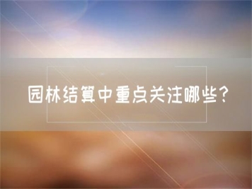 园林结算中重点关注哪些？