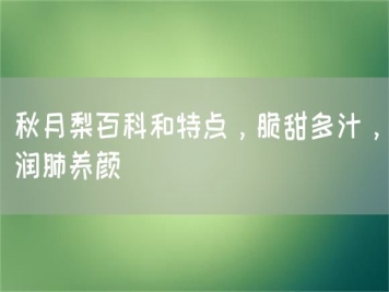 秋月梨百科和特点，脆甜多汁，润肺养颜
