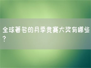 全球著名的月季竞赛大奖有哪些？