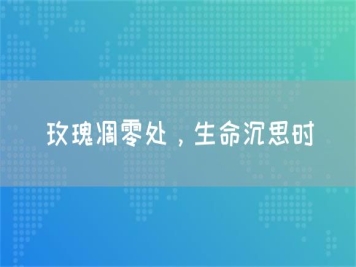 玫瑰凋零处，生命沉思时