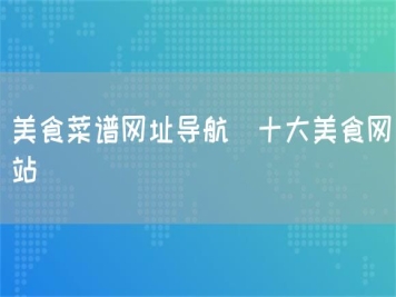 美食菜谱网址导航_十大美食网站