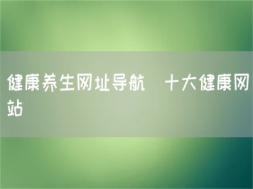 健康养生网址导航_十大健康网站