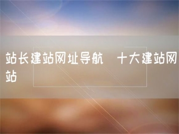 站长建站网址导航_十大建站网站