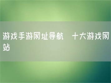 游戏手游网址导航_十大游戏网站