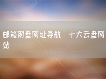 邮箱网盘网址导航_十大云盘网站